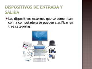 Los dispositivos externos que se comunican con la computadora se pueden clasificar en tres categorías. 