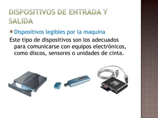 Dispositivos legibles por la maquina Este tipo de dispositivos son los adecuados para comunicarse con equipos electrónicos, como discos, sensores o unidades de cinta. 