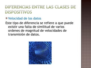 Velocidad de los datos Este tipo de diferencia se refiere a que puede existir una falta de similitud de varios ordenes de magnitud de velocidades de transmisión de datos. 