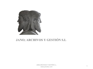 JANO; ARCHIVOS Y GESTIÓN S.L.




           JANO;ARCHIVOS Y GESTIÓN S.L.       
                                                 1
                www.janodoc.com
 
