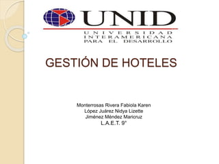 GESTIÓN DE HOTELES
Monterrosas Rivera Fabiola Karen
López Juárez Nidya Lizette
Jiménez Méndez Maricruz
L.A.E.T. 9°
 