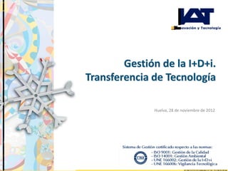 Gestión de la I+D+i.
Transferencia de Tecnología

              Huelva, 28 de noviembre de 2012
 