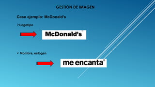 Caso ejemplo: McDonald’s
Logotipo
 Nombre, eslogan
GESTIÓN DE IMAGEN
 