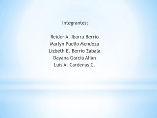 Integrantes:
Reider A. Ibarra Berrio
Marlyn Puello Mendoza
Lizbeth E. Berrio Zabala
Dayana Garcia Alian
Luis A. Cardenas C.
 