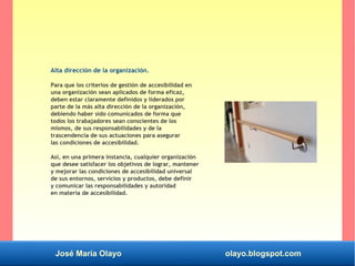 José María Olayo olayo.blogspot.com
Alta dirección de la organización.
Para que los criterios de gestión de accesibilidad ...