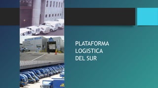 PLATAFORMA 
LOGISTICA 
DEL SUR 
 