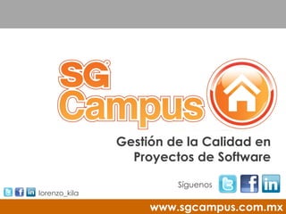 Gestión de la Calidad en
                 Proyectos de Software

                        Síguenos
lorenzo_kila

                    www.sgcampus.com.mx
 
