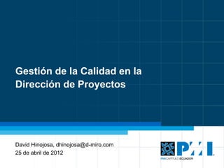 Gestión de la Calidad en la
Dirección de Proyectos




David Hinojosa
25 de abril de 2012
                              1
 