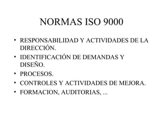 NORMAS ISO 9000 RESPONSABILIDAD Y ACTIVIDADES DE LA DIRECCIÓN. IDENTIFICACIÓN DE DEMANDAS Y DISEÑO. PROCESOS. CONTROLES Y ACTIVIDADES DE MEJORA. FORMACION, AUDITORIAS, ... 