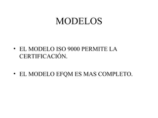 MODELOS EL MODELO ISO 9000 PERMITE LA CERTIFICACIÓN. EL MODELO EFQM ES MAS COMPLETO. 