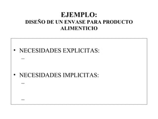 EJEMPLO: DISEÑO DE UN ENVASE PARA PRODUCTO ALIMENTICIO NECESIDADES EXPLICITAS: NECESIDADES IMPLICITAS: 