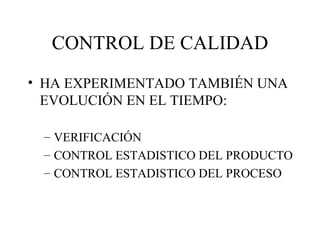 CONTROL DE CALIDAD HA EXPERIMENTADO TAMBIÉN UNA EVOLUCIÓN EN EL TIEMPO: VERIFICACIÓN CONTROL ESTADISTICO DEL PRODUCTO CONTROL ESTADISTICO DEL PROCESO 