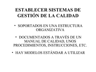 ESTABLECER SISTEMAS DE GESTIÓN DE LA CALIDAD SOPORTADOS EN UNA ESTRUCTURA ORGANIZATIVA DOCUMENTADOS A TRAVÉS DE UN MANUAL DE CALIDAD, UNOS PROCEDIMIENTOS, INSTRUCCIONES, ETC. HAY MODELOS ESTÁNDAR A UTILIZAR 
