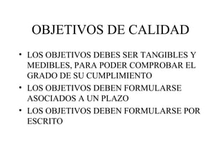 OBJETIVOS DE CALIDAD LOS OBJETIVOS DEBES SER TANGIBLES Y MEDIBLES, PARA PODER COMPROBAR EL GRADO DE SU CUMPLIMIENTO LOS OBJETIVOS DEBEN FORMULARSE ASOCIADOS A UN PLAZO LOS OBJETIVOS DEBEN FORMULARSE POR ESCRITO 