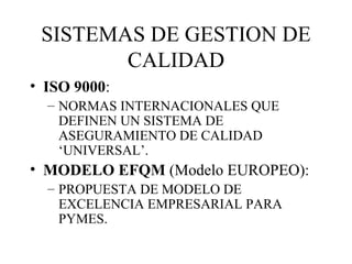 SISTEMAS DE GESTION DE CALIDAD ISO 9000 :  NORMAS INTERNACIONALES QUE DEFINEN UN SISTEMA DE ASEGURAMIENTO DE CALIDAD ‘UNIVERSAL’. MODELO EFQM  (Modelo EUROPEO): PROPUESTA DE MODELO DE EXCELENCIA EMPRESARIAL PARA PYMES. 