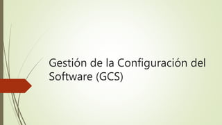 Gestión de la Configuración del
Software (GCS)
 