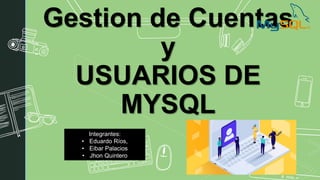 Gestion de Cuentas
y
USUARIOS DE
MYSQL
Integrantes:
• Eduardo Ríos,
• Eibar Palacios
• Jhon Quintero
 