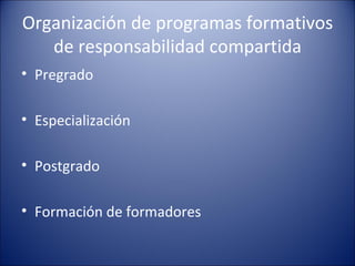 Organización de programas formativos de responsabilidad compartida <ul><li>Pregrado </li></ul><ul><li>Especialización </li...