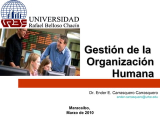 Gestión de la  Organización Humana Dr. Ender E. Carrasquero Carrasquero [email_address] Maracaibo,  Marzo de 2010 