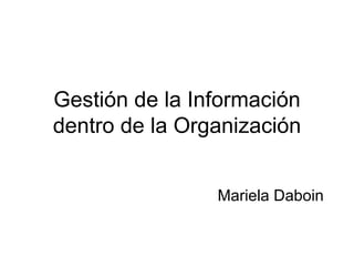 Gestión de la Información
dentro de la Organización


                Mariela Daboin
 