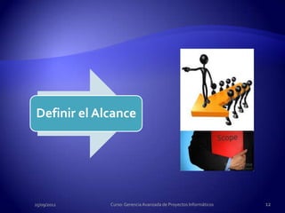 Definir el Alcance




25/09/2012   Curso: Gerencia Avanzada de Proyectos Informáticos   12
 