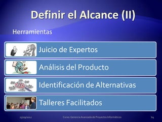 Herramientas

               Juicio de Expertos

               Análisis del Producto

               Identificación de Alternativas

               Talleres Facilitados
  25/09/2012          Curso: Gerencia Avanzada de Proyectos Informáticos   14
 