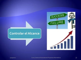 Controlar el Alcance




25/09/2012    Curso: Gerencia Avanzada de Proyectos Informáticos   37
 