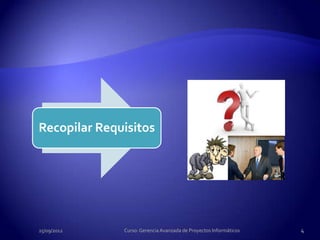 Recopilar Requisitos




25/09/2012    Curso: Gerencia Avanzada de Proyectos Informáticos   4
 
