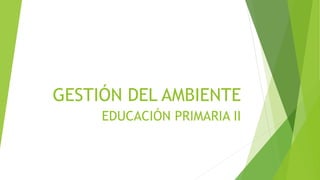 GESTIÓN DEL AMBIENTE
EDUCACIÓN PRIMARIA II
 