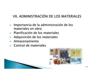 VII. ADMINISTRACIÓN DE LOS MATERIALES
Importancia de la administración de los
materiales en obra
Planificación de los materiales
Adquisición de los materiales
Almacenamiento
Control de materiales
138
 