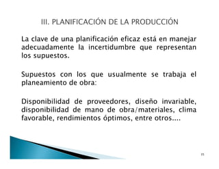La clave de una planificación eficaz está en manejar
adecuadamente la incertidumbre que representan
los supuestos.
Supuestos con los que usualmente se trabaja el
planeamiento de obra:
Disponibilidad de proveedores, diseño invariable,
disponibilidad de mano de obra/materiales, clima
favorable, rendimientos óptimos, entre otros....
35
 