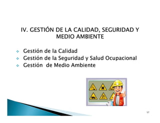 IV. GESTIÓN DE LA CALIDAD, SEGURIDAD Y
MEDIO AMBIENTE
Gestión de la Calidad
Gestión de la Seguridad y Salud Ocupacional
Gestión de Medio Ambiente
57
 