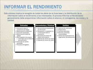 Este proceso implica la recogida de todos los datos de la línea base y la distribución de la información sobre el rendimiento a los interesados. El proceso Informar el Rendimiento generalmente debe proporcionar información sobre el alcance, el cronograma, los costes y la calidad.  