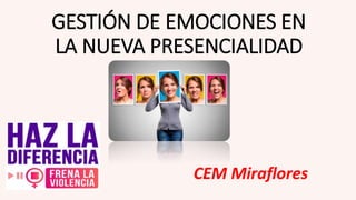 GESTIÓN DE EMOCIONES EN
LA NUEVA PRESENCIALIDAD
CEM Miraflores
 