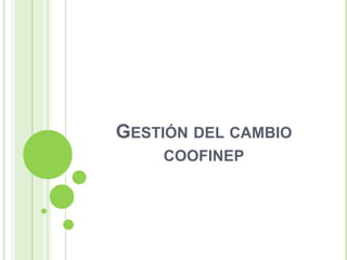 GESTIÓN DEL CAMBIO
COOFINEP
 