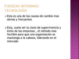  Esta es una de las causas de cambio mas
obvias y frecuentes
 Esta, suele ser la clave de supervivencia y
éxito de las empresas , el método mas
factible para que una organización se
mantenga a la cabeza, liderando en el
mercado
 