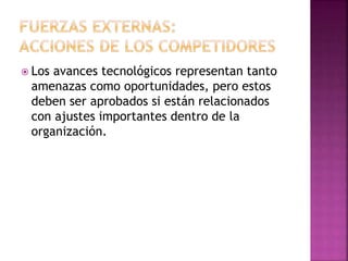  Los avances tecnológicos representan tanto
amenazas como oportunidades, pero estos
deben ser aprobados si están relacionados
con ajustes importantes dentro de la
organización.
 