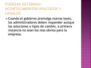  Cuando el gobierno promulga nuevas leyes,
los administradores deben responder aunque
las soluciones o tipos de cambio, a primera
instancia no sean los mas obvios para la
empresa.
 