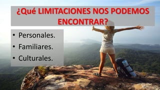 ¿Qué LIMITACIONES NOS PODEMOS
ENCONTRAR?
• Personales.
• Familiares.
• Culturales.
 