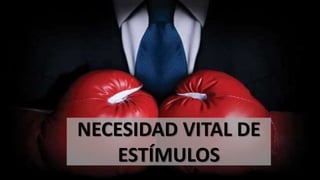 NECESIDAD VITAL DE
ESTÍMULOS
 