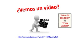 http://www.youtube.com/watch?v=6RTpJsjwTz4
“ZONA DE
CONFORT”
VS
“ZONA
MÁGICA”
 