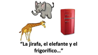 “La jirafa, el elefante y el
frigorífico…”
 