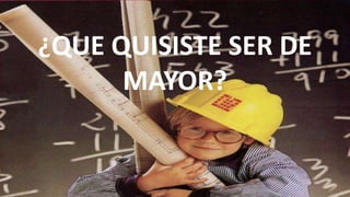¿QUE QUISISTE SER DE
MAYOR?
 