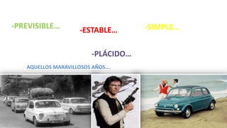 AQUELLOS MARAVILLOSOS AÑOS….
-ESTABLE…
-PLÁCIDO…
-SIMPLE…-PREVISIBLE…
 