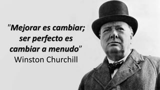 "Mejorar es cambiar;
ser perfecto es
cambiar a menudo”
Winston Churchill
 