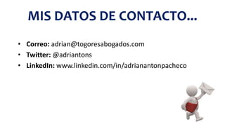 MIS DATOS DE CONTACTO...
• Correo: adrian@togoresabogados.com
• Twitter: @adriantons
• LinkedIn: www.linkedin.com/in/adrianantonpacheco
 