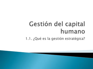 Gestión del capital humano 1.1. ¿Qué es la gestión estratégica? 