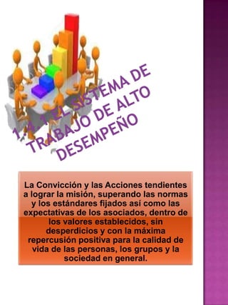 La Convicción y las Acciones tendientes
a lograr la misión, superando las normas
y los estándares fijados así como las
expectativas de los asociados, dentro de
los valores establecidos, sin
desperdicios y con la máxima
repercusión positiva para la calidad de
vida de las personas, los grupos y la
sociedad en general.

 