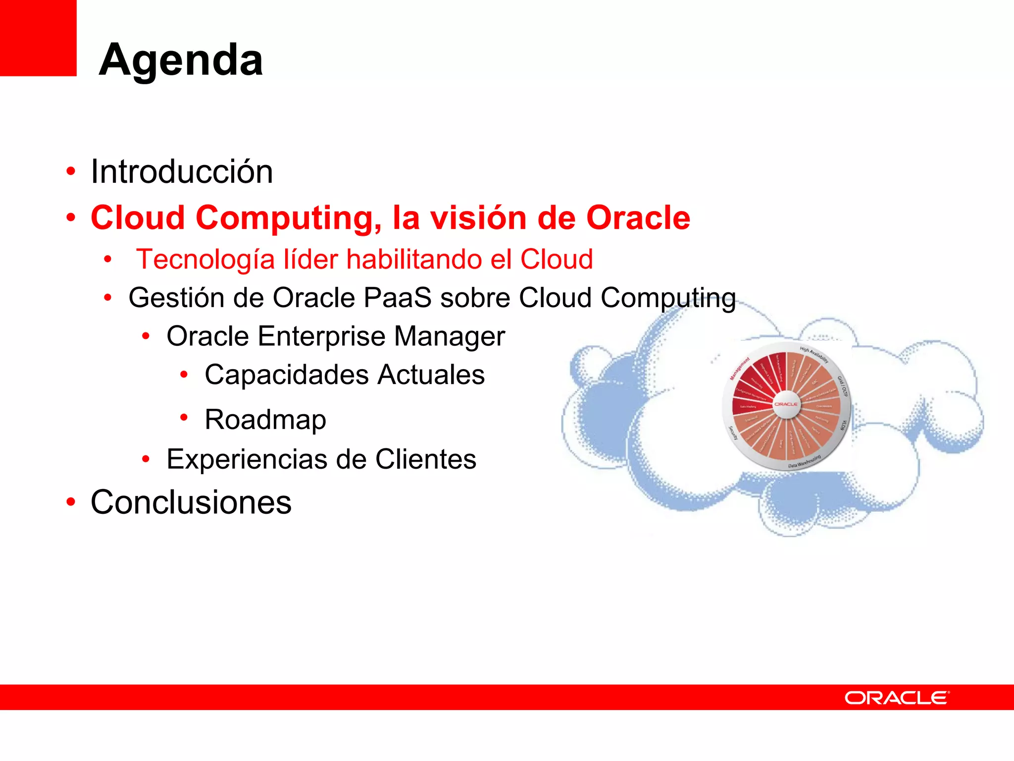Agenda Introducción Cloud Computing, la visión de Oracle Tecnología líder habilitando el Cloud Gestión de Oracle PaaS sobre Cloud Computing Oracle Enterprise Manager Capacidades Actuales Roadmap Experiencias de Clientes Conclusiones 