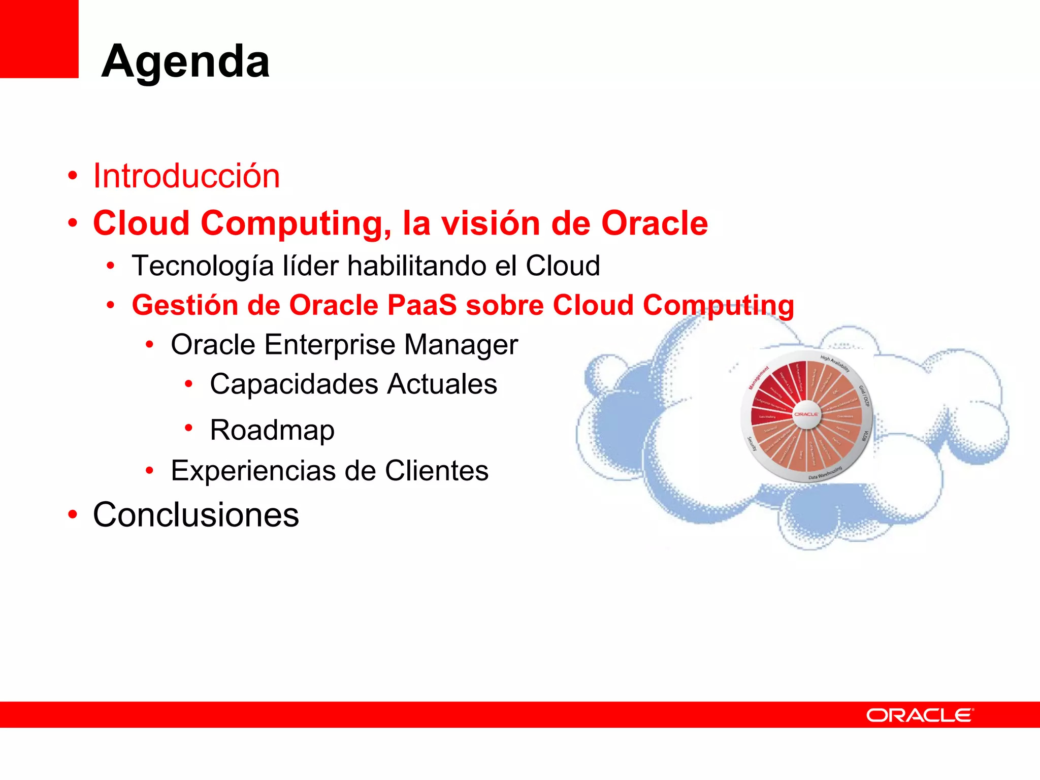 Agenda Introducción Cloud Computing, la visión de Oracle Tecnología líder habilitando el Cloud Gestión de Oracle PaaS sobre Cloud Computing Oracle Enterprise Manager Capacidades Actuales Roadmap Experiencias de Clientes Conclusiones 